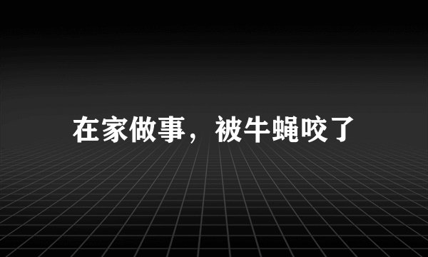 在家做事，被牛蝇咬了