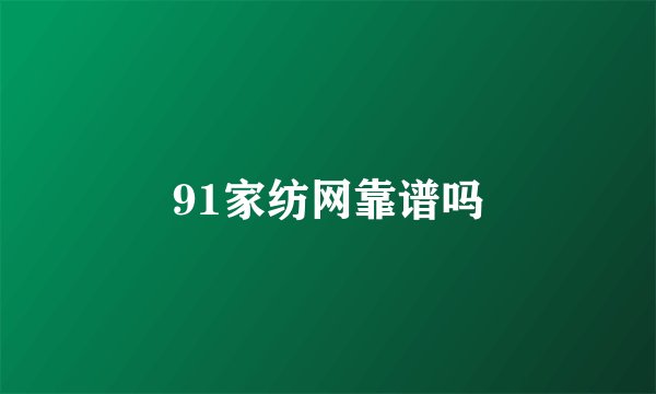 91家纺网靠谱吗