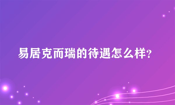 易居克而瑞的待遇怎么样？