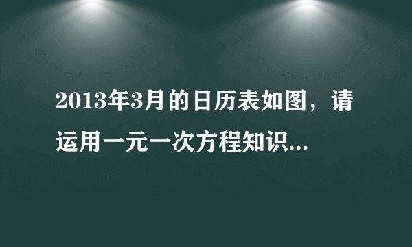 2013年3月的日历表如图，请运用一元一次方程知识，从日历表中取出一个$3\times 3$方块，使这个方块的9个数字之和等于171（要求说明你的方法和过程）.