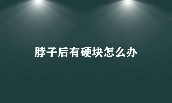 脖子后有硬块怎么办