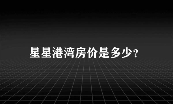 星星港湾房价是多少？