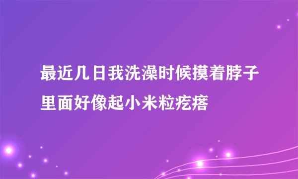 最近几日我洗澡时候摸着脖子里面好像起小米粒疙瘩