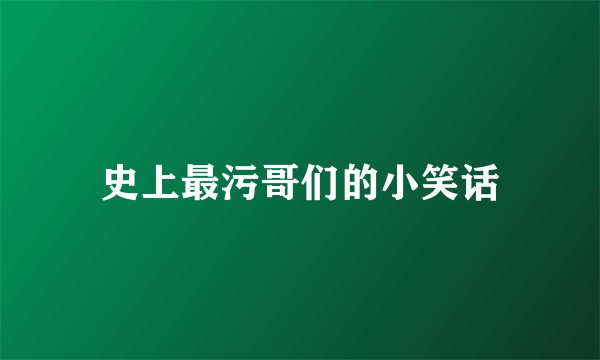 史上最污哥们的小笑话