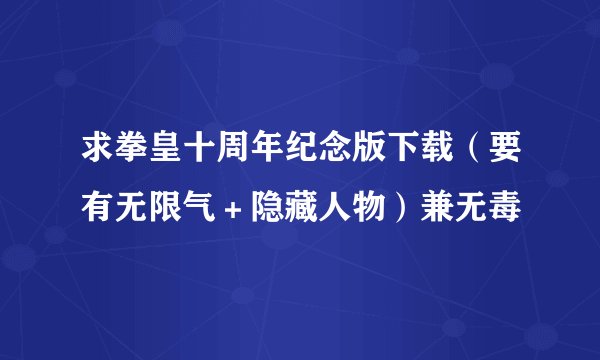 求拳皇十周年纪念版下载（要有无限气＋隐藏人物）兼无毒