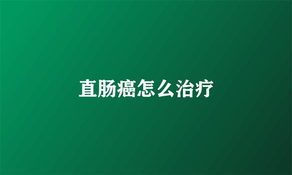 直肠癌怎么治疗