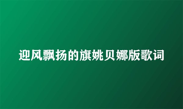 迎风飘扬的旗姚贝娜版歌词