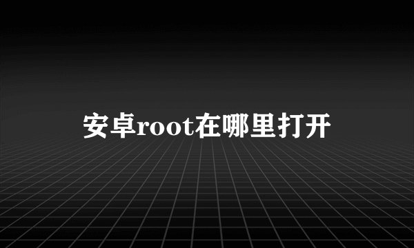 安卓root在哪里打开