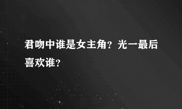 君吻中谁是女主角？光一最后喜欢谁？
