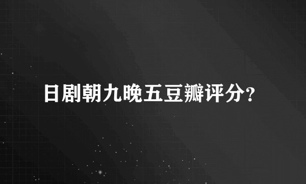日剧朝九晚五豆瓣评分？