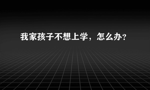 我家孩子不想上学，怎么办？