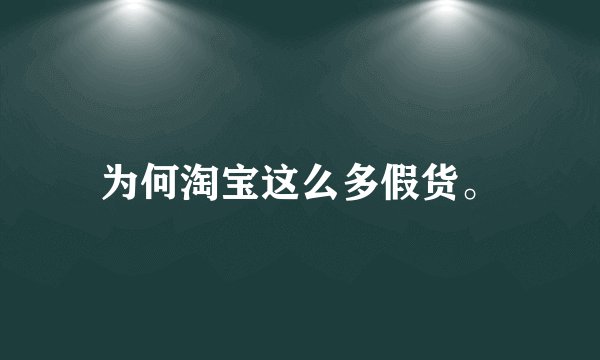 为何淘宝这么多假货。