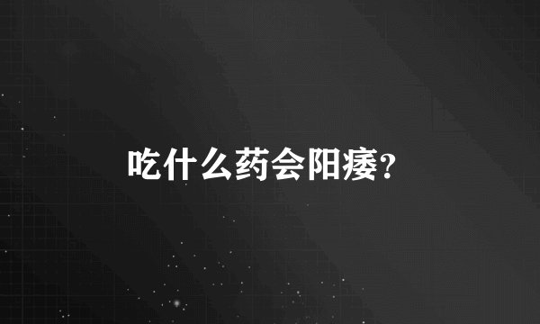 吃什么药会阳痿？