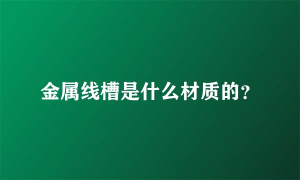 金属线槽是什么材质的？