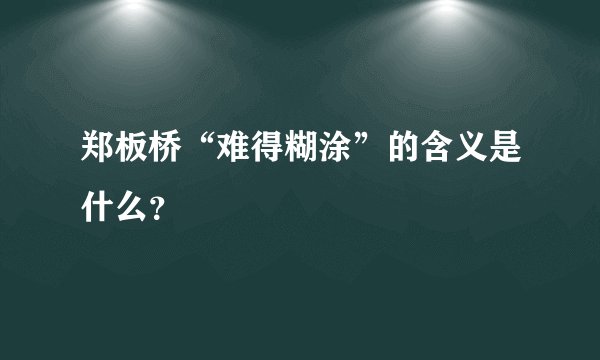 郑板桥“难得糊涂”的含义是什么？