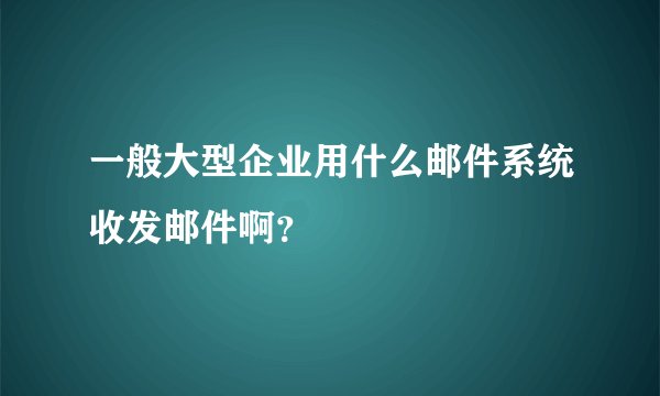 一般大型企业用什么邮件系统收发邮件啊？