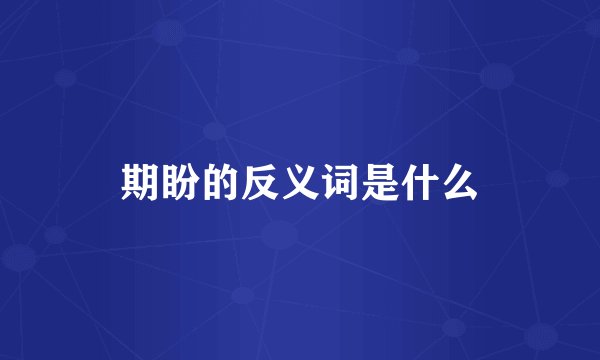 期盼的反义词是什么