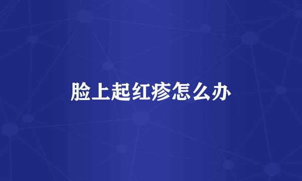 脸上起红疹怎么办