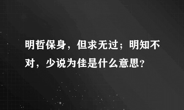 明哲保身，但求无过；明知不对，少说为佳是什么意思？