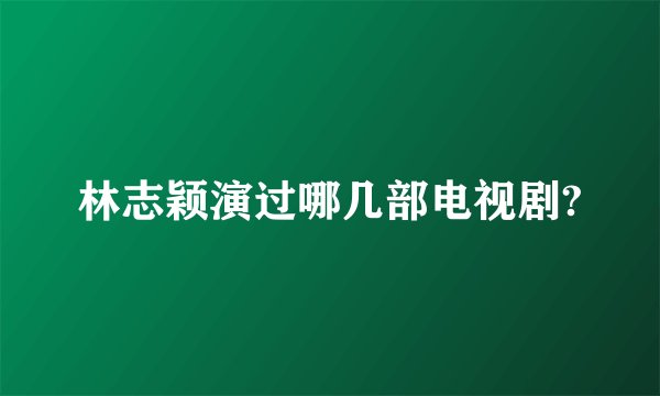 林志颖演过哪几部电视剧?