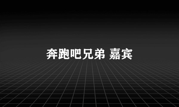 奔跑吧兄弟 嘉宾