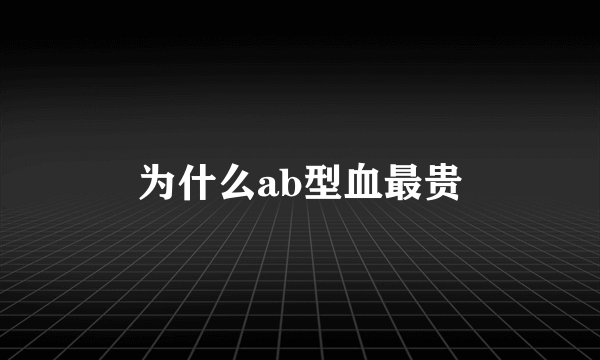 为什么ab型血最贵