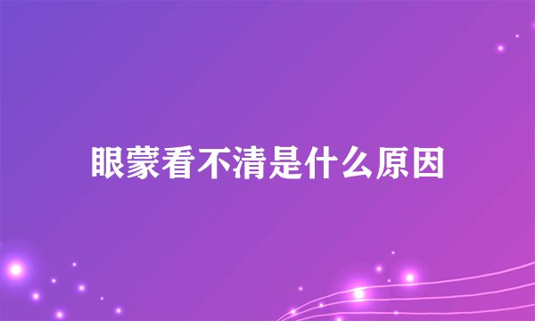 眼蒙看不清是什么原因