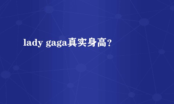 lady gaga真实身高？