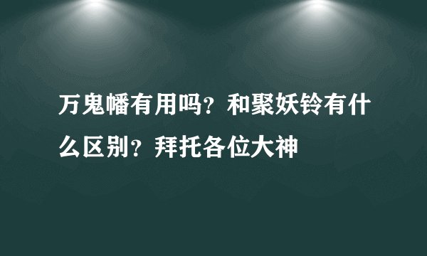 万鬼幡有用吗？和聚妖铃有什么区别？拜托各位大神