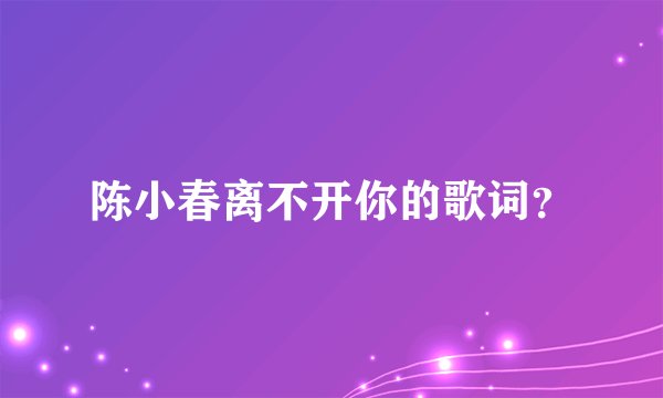 陈小春离不开你的歌词?