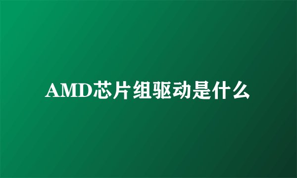 AMD芯片组驱动是什么