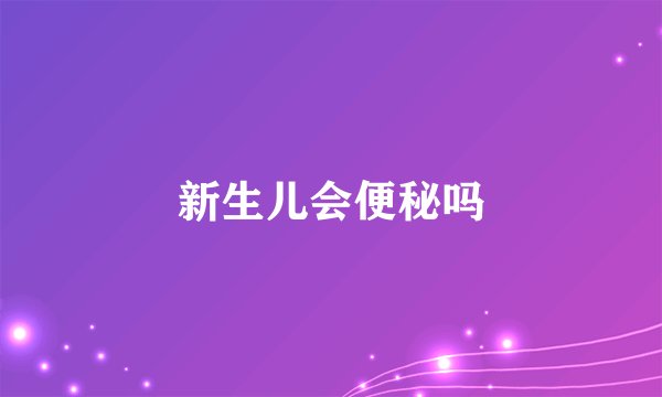 新生儿会便秘吗