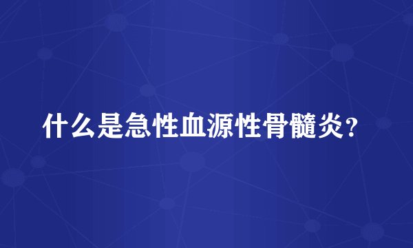 什么是急性血源性骨髓炎?