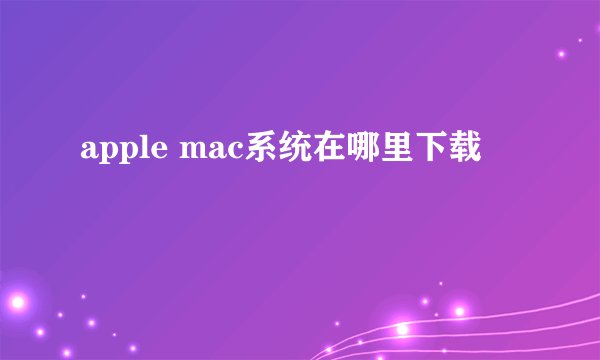apple mac系统在哪里下载