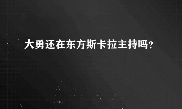 大勇还在东方斯卡拉主持吗？