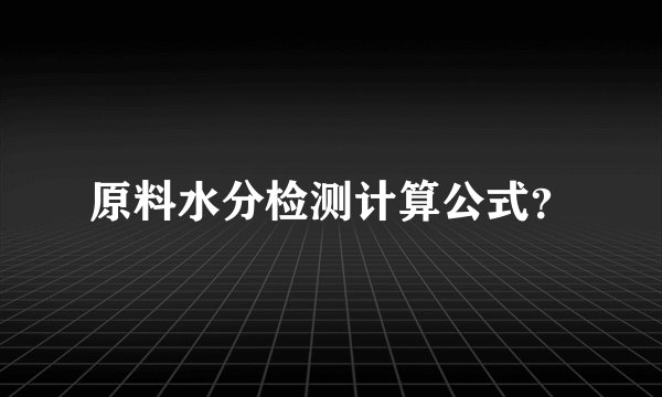 原料水分检测计算公式？