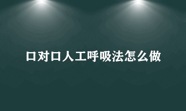 口对口人工呼吸法怎么做