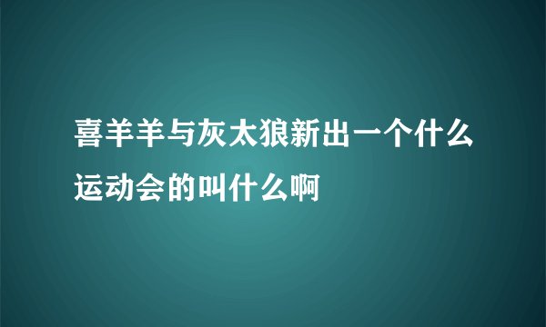 喜羊羊与灰太狼新出一个什么运动会的叫什么啊