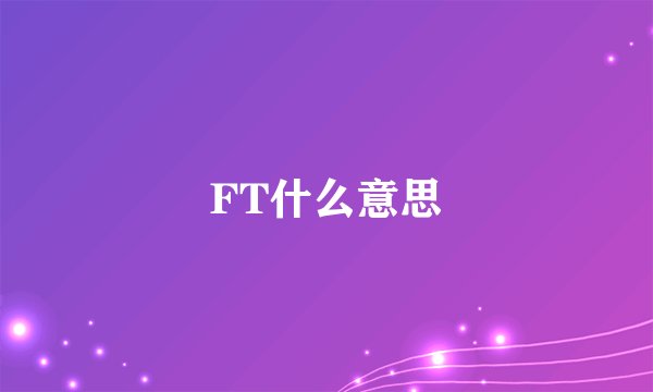 FT什么意思