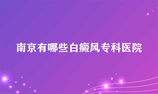 南京有哪些白癜风专科医院