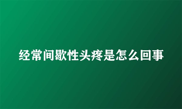 经常间歇性头疼是怎么回事