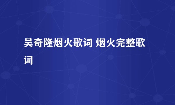 吴奇隆烟火歌词 烟火完整歌词
