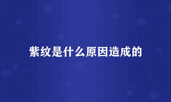 紫纹是什么原因造成的