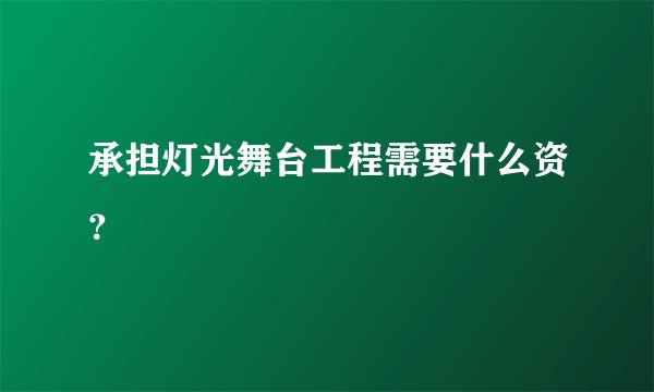 承担灯光舞台工程需要什么资？