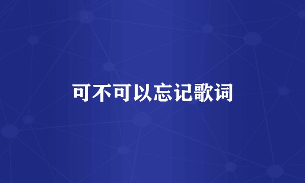 可不可以忘记歌词