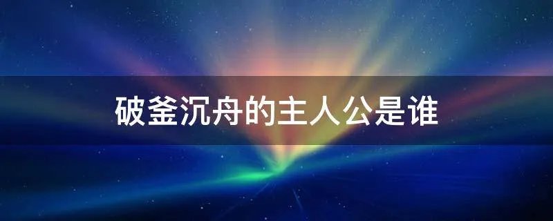 破釜沉舟的主人公是谁