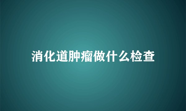 消化道肿瘤做什么检查