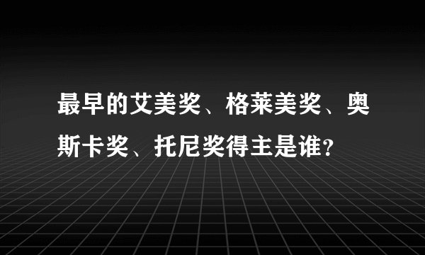 最早的艾美奖、格莱美奖、奥斯卡奖、托尼奖得主是谁？