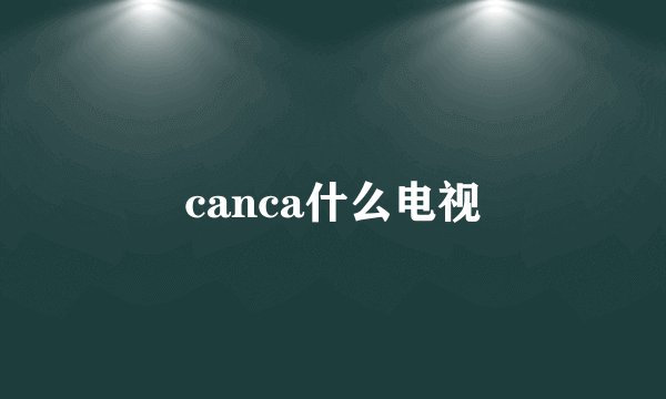 canca什么电视