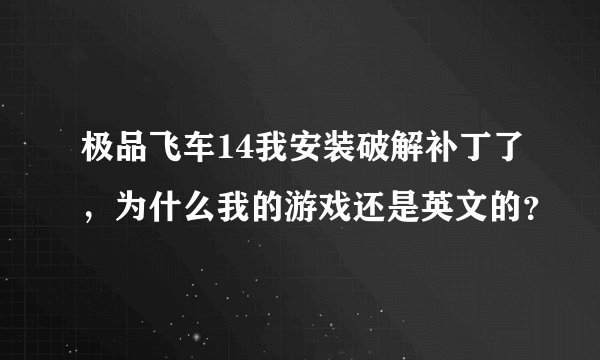 极品飞车14我安装破解补丁了，为什么我的游戏还是英文的？